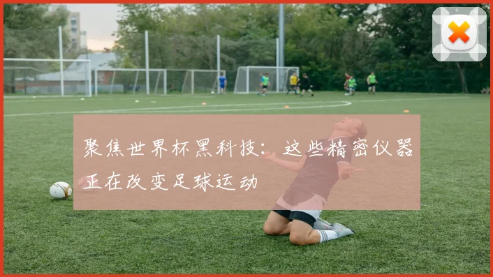 聚焦世界杯黑科技：这些精密仪器正在改变足球运动