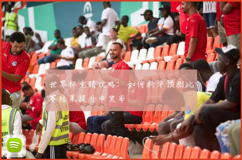世界杯竞猜攻略：如何科学预测比赛结果提升中奖率