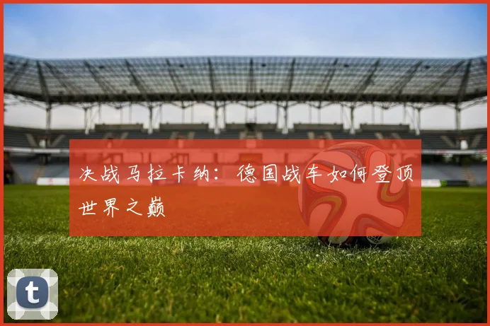 决战马拉卡纳：德国战车如何登顶世界之巅