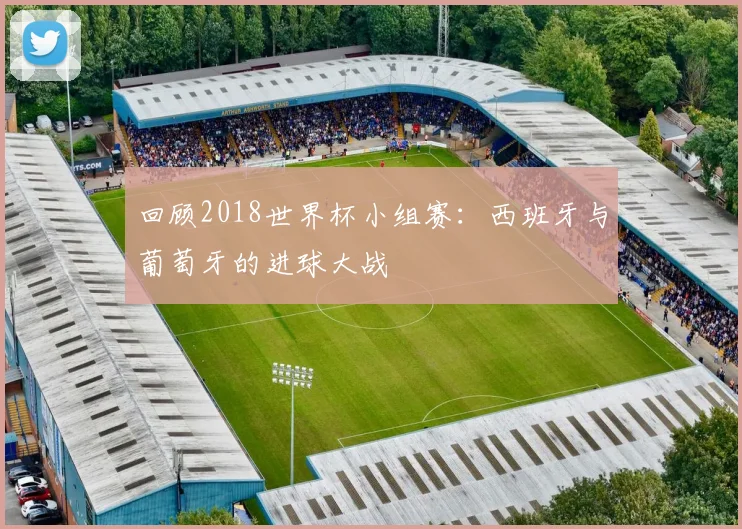 回顾2018世界杯小组赛：西班牙与葡萄牙的进球大战