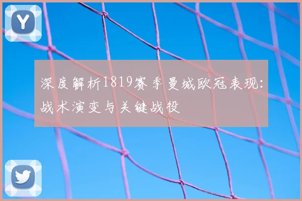 深度解析1819赛季曼城欧冠表现：战术演变与关键战役