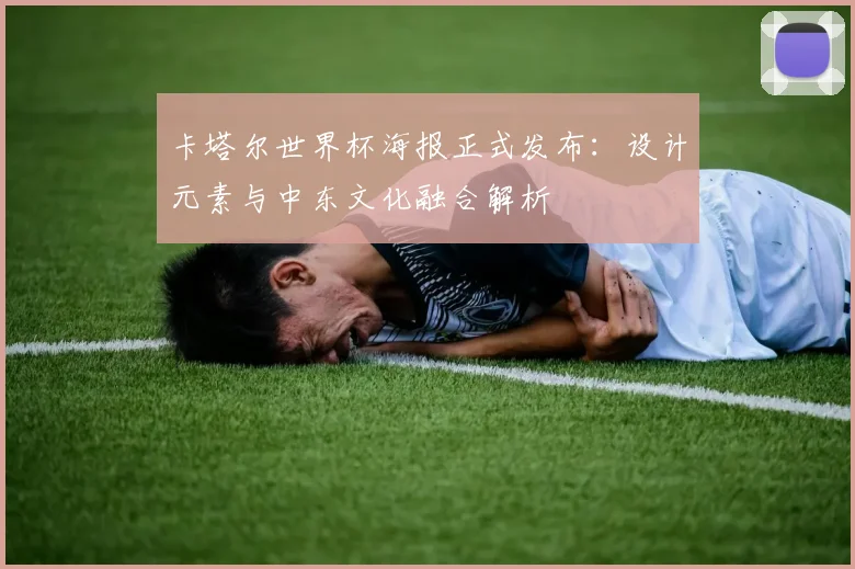 卡塔尔世界杯海报正式发布：设计元素与中东文化融合解析