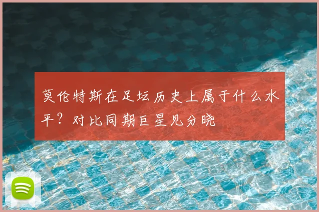 莫伦特斯在足坛历史上属于什么水平？对比同期巨星见分晓