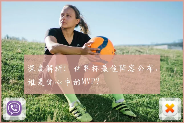 深度解析:世界杯最佳阵容公布,谁是你心中的MVP?