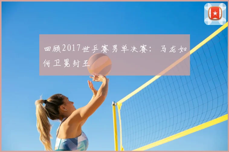 回顾2017世乒赛男单决赛：马龙如何卫冕封王
