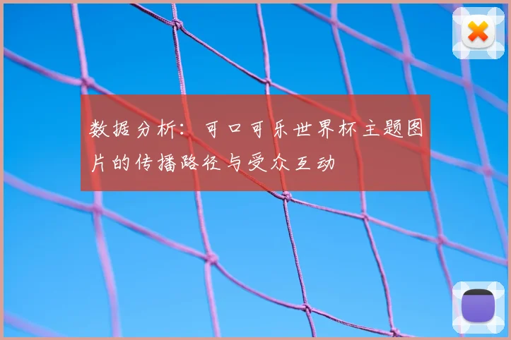 数据分析：可口可乐世界杯主题图片的传播路径与受众互动