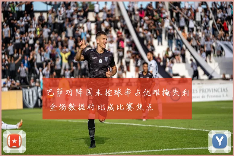 巴萨对阵国米控球率占优难掩失利 全场数据对比成比赛焦点