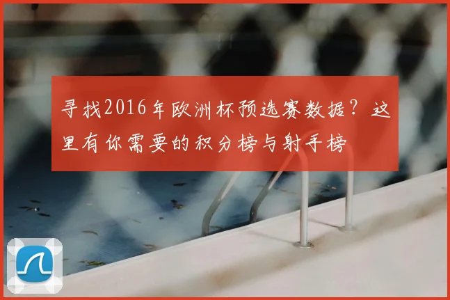 寻找2016年欧洲杯预选赛数据？这里有你需要的积分榜与射手榜