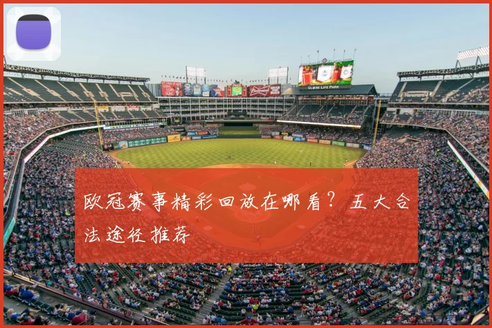 欧冠赛事精彩回放在哪看?五大合法途径推荐