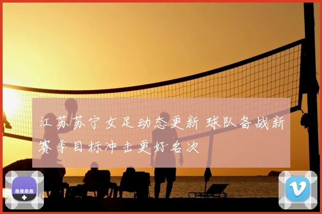 江苏苏宁女足动态更新 球队备战新赛季目标冲击更好名次