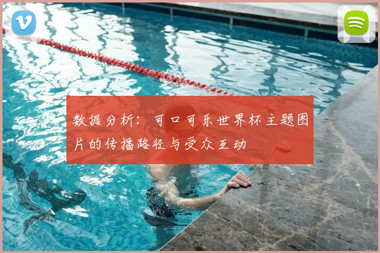 数据分析：可口可乐世界杯主题图片的传播路径与受众互动