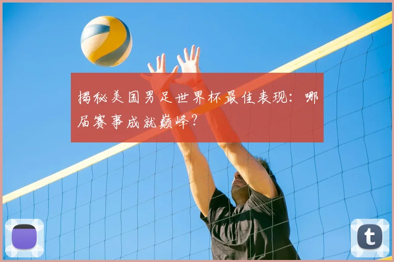 揭秘美国男足世界杯最佳表现:哪届赛事成就巅峰?