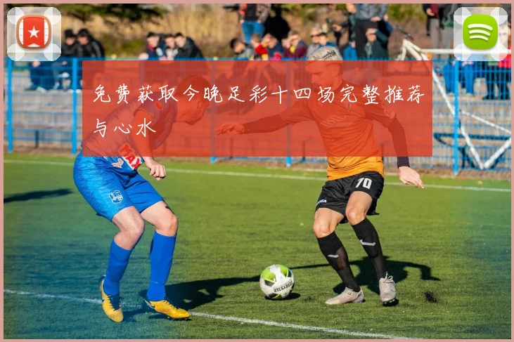 免费获取今晚足彩十四场完整推荐与心水