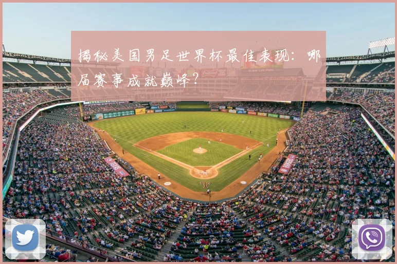 揭秘美国男足世界杯最佳表现:哪届赛事成就巅峰?