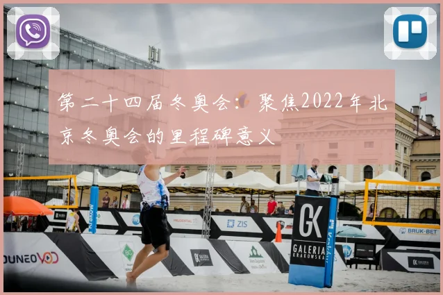 第二十四届冬奥会：聚焦2022年北京冬奥会的里程碑意义