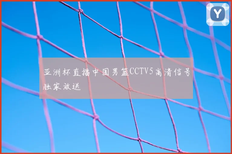 亚洲杯直播中国男篮CCTV5高清信号独家放送