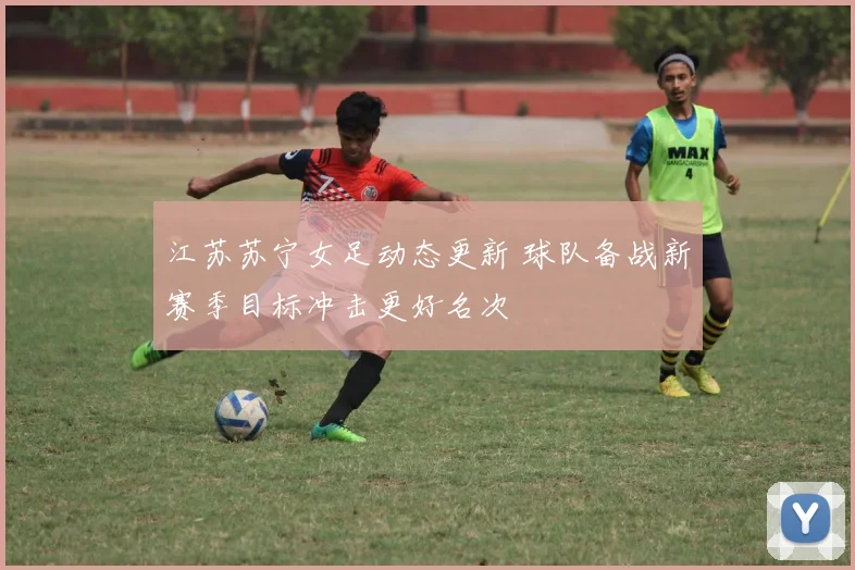 江苏苏宁女足动态更新 球队备战新赛季目标冲击更好名次