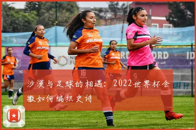 沙漠与足球的相遇：2022世界杯会徽如何编织史诗