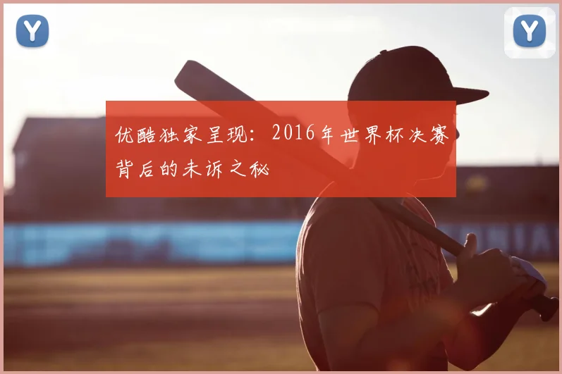 优酷独家呈现：2016年世界杯决赛背后的未诉之秘