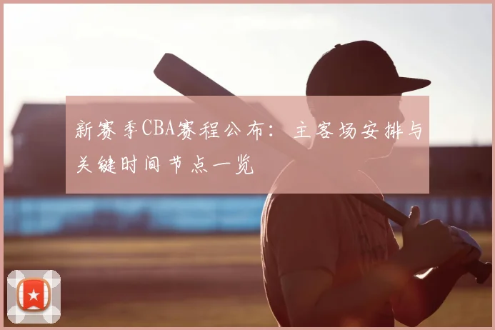 新赛季CBA赛程公布：主客场安排与关键时间节点一览