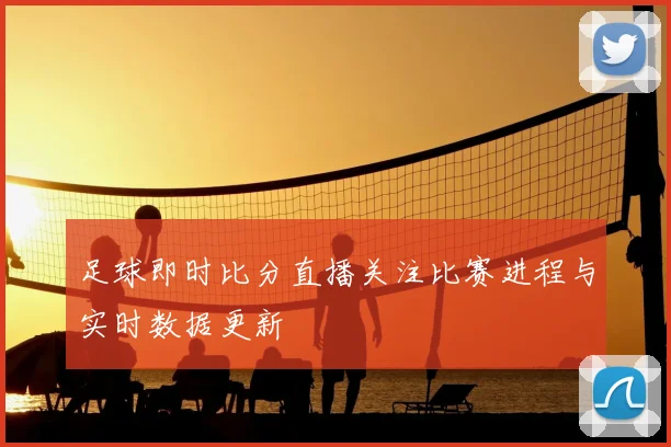 足球即时比分直播关注比赛进程与实时数据更新