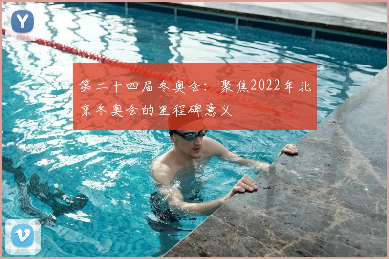第二十四届冬奥会：聚焦2022年北京冬奥会的里程碑意义